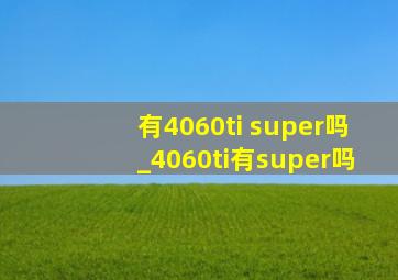 有4060ti super吗_4060ti有super吗